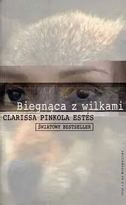 Biegnąca z wilkami : archetyp Dzikiej Kobiety w mitach i legendach